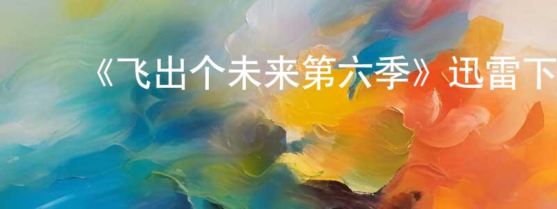 陈力超的动漫综艺大全,《飞出个未来第六季》迅雷下载/在线观看-动漫卡通-美剧天堂